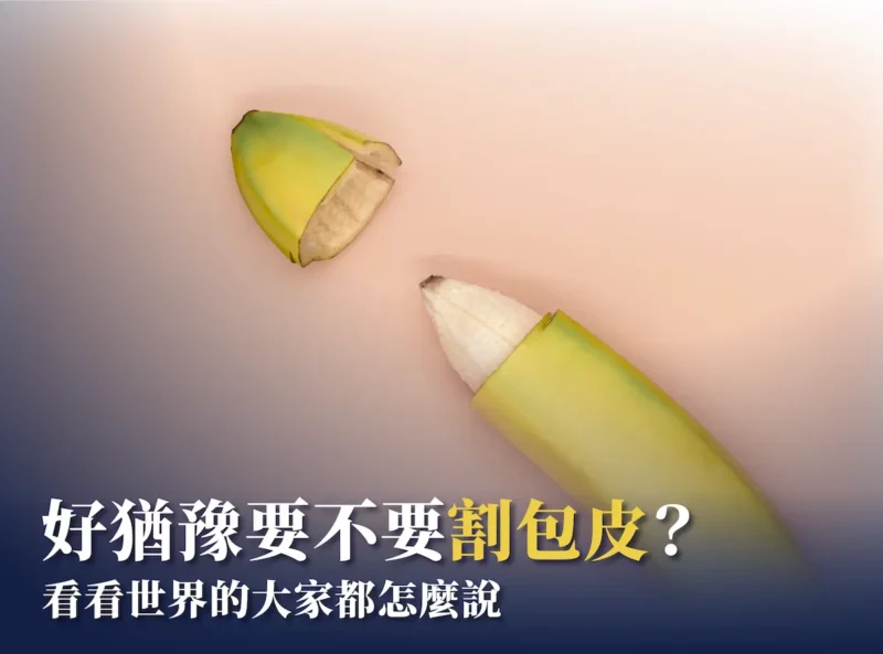 好猶豫要不要割包皮：看看世界的大家都怎麼說？